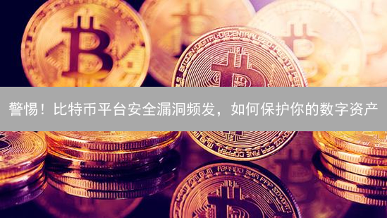 警惕！比特币平台安全漏洞频发，如何保护你的数字资产？