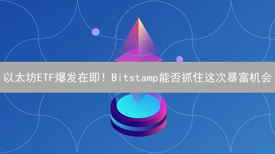 以太坊ETF爆发在即！Bitstamp能否抓住这次暴富机会？